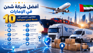 أفضل شركة شحن في الإمارات: ١٠ معايير تضمن لك خدمة شحن احترافية