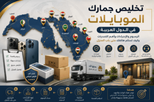 تخليص جمارك الموبايلات في الدول العربية: الدليل الشامل للرسوم والإجراءات وأهم التحديات وكيف تستلم هاتفك حتى باب المنزل